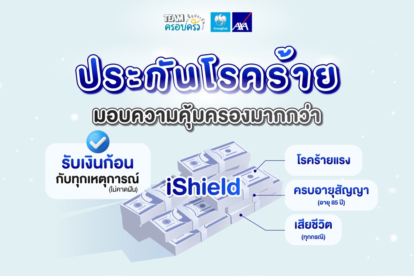 iShield ประกันโรคร้าย มอบความคุ้มครองมากกว่า — รับเงินก้อนกับทุกเหตุการณ์ไม่คาดฝัน ทั้งกรณีโรคร้ายแรง ครบอายุสัญญา (85 ปี) หรือเสียชีวิตทุกกรณี